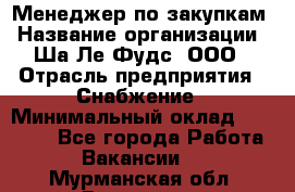 Менеджер по закупкам › Название организации ­ Ша-Ле-Фудс, ООО › Отрасль предприятия ­ Снабжение › Минимальный оклад ­ 40 000 - Все города Работа » Вакансии   . Мурманская обл.,Видяево нп